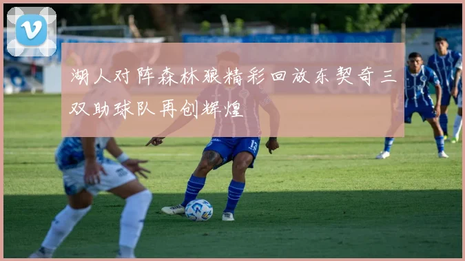 湖人对阵森林狼精彩回放东契奇三双助球队再创辉煌