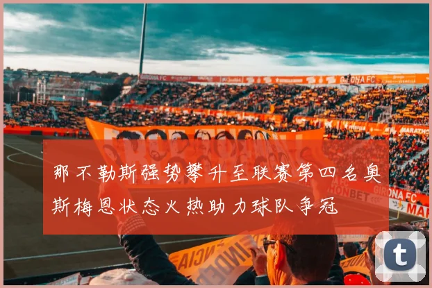 那不勒斯强势攀升至联赛第四名奥斯梅恩状态火热助力球队争冠