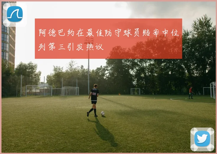 阿德巴约在最佳防守球员赔率中位列第三引发热议