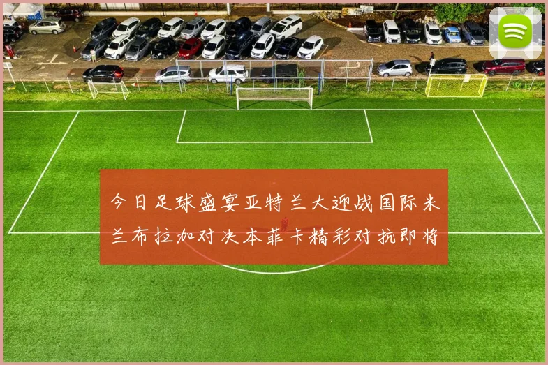今日足球盛宴亚特兰大迎战国际米兰布拉加对决本菲卡精彩对抗即将上演